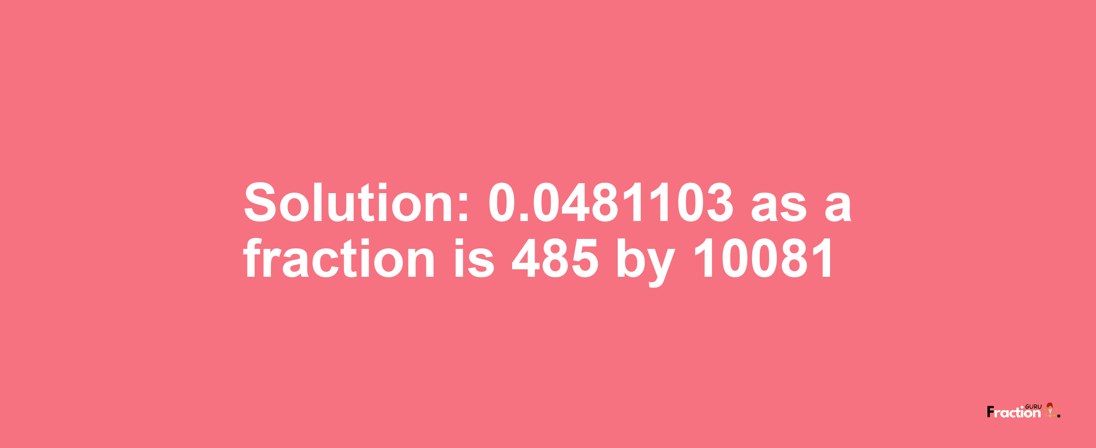 Solution:0.0481103 as a fraction is 485/10081